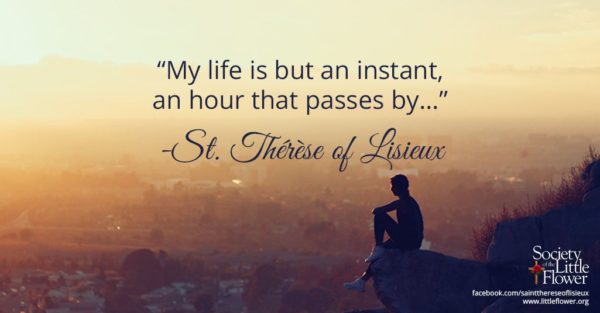 "My life is but an instant, an hour that passes by..." - St. Therese